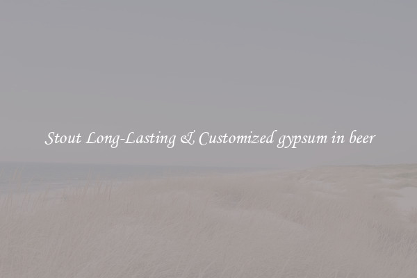 Stout Long-Lasting & Customized gypsum in beer