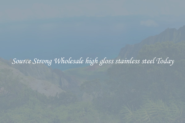 Source Strong Wholesale high gloss stainless steel Today