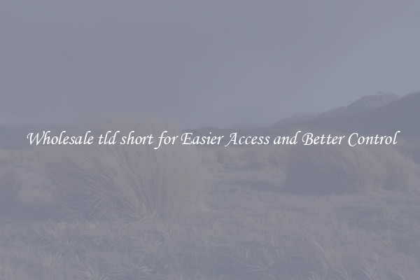 Wholesale tld short for Easier Access and Better Control