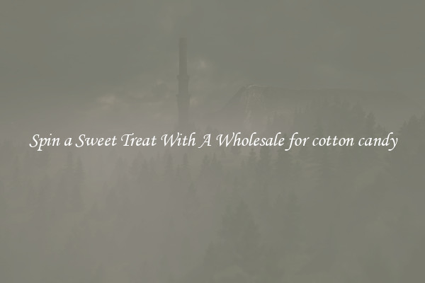 Spin a Sweet Treat With A Wholesale for cotton candy