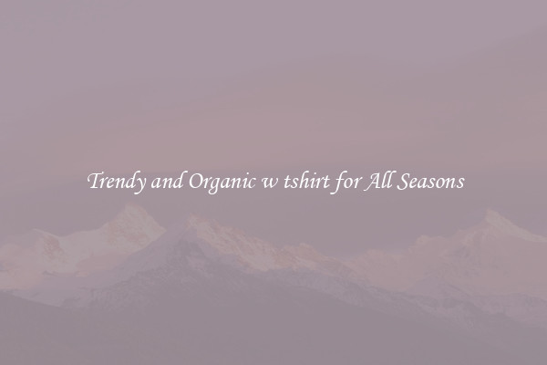 Trendy and Organic w tshirt for All Seasons