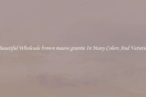Beautiful Wholesale brown mauve granite In Many Colors And Varieties