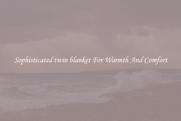 Sophisticated twin blanket For Warmth And Comfort