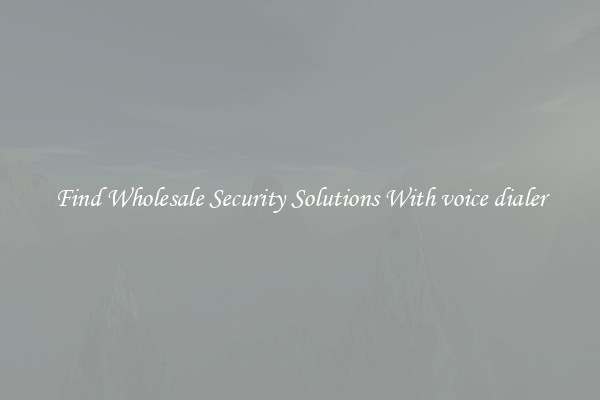 Find Wholesale Security Solutions With voice dialer