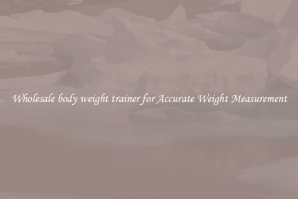 Wholesale body weight trainer for Accurate Weight Measurement