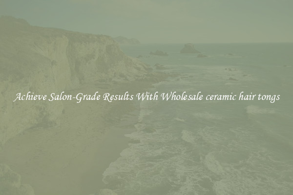 Achieve Salon-Grade Results With Wholesale ceramic hair tongs