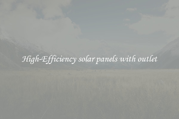 High-Efficiency solar panels with outlet