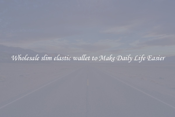 Wholesale slim elastic wallet to Make Daily Life Easier